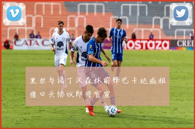 里尔与诺丁汉森林前锋巴卡达成租借口头协议即将官宣