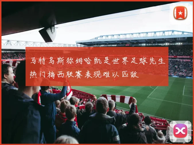 马特乌斯称姆哈凯是世界足球先生热门梅西联赛表现难以匹敌
